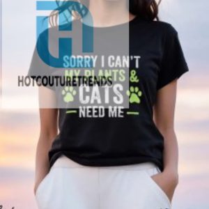 Sorry I Cant My Plants And Cats Need Me Shirt hotcouturetrends 1 5