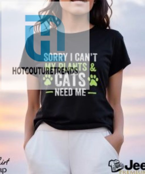 Sorry I Cant My Plants And Cats Need Me Shirt hotcouturetrends 1 5