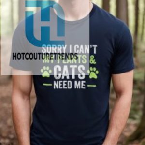 Sorry I Cant My Plants And Cats Need Me Shirt hotcouturetrends 1 6