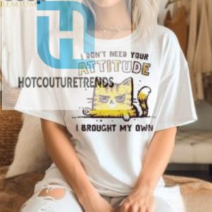 I Dont Need Your Attitude I Brought My Own Shirt hotcouturetrends 1 1