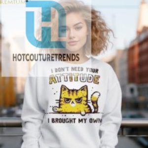 I Dont Need Your Attitude I Brought My Own Shirt hotcouturetrends 1 2