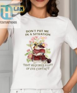 Dont Put Me In A Situation That Requires A Lot Of Eye Contact Shirt hotcouturetrends 1 1