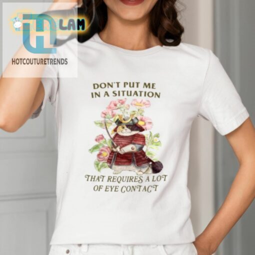 Dont Put Me In A Situation That Requires A Lot Of Eye Contact Shirt hotcouturetrends 1 1