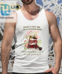 Dont Put Me In A Situation That Requires A Lot Of Eye Contact Shirt hotcouturetrends 1 4