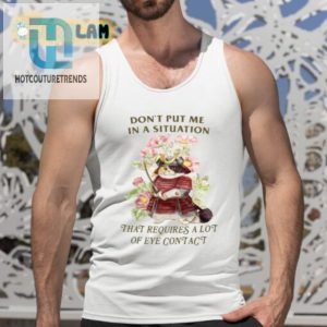 Dont Put Me In A Situation That Requires A Lot Of Eye Contact Shirt hotcouturetrends 1 4