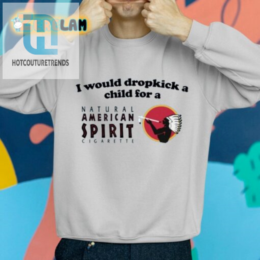 I Would Dropkick A Child For An American Spirit Cigarette Shirt 