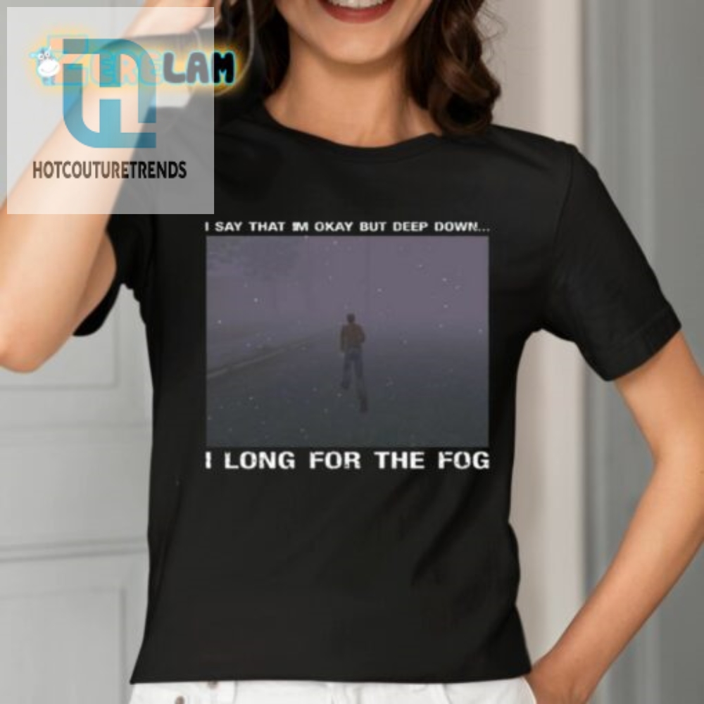I Say That Im Okay But Deep Down I Long For The Fog Shirt 