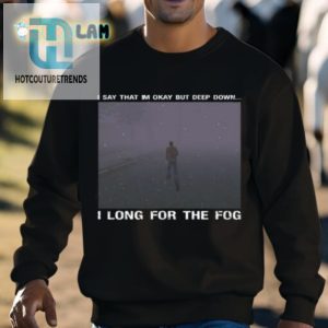 I Say That Im Okay But Deep Down I Long For The Fog Shirt hotcouturetrends 1 2