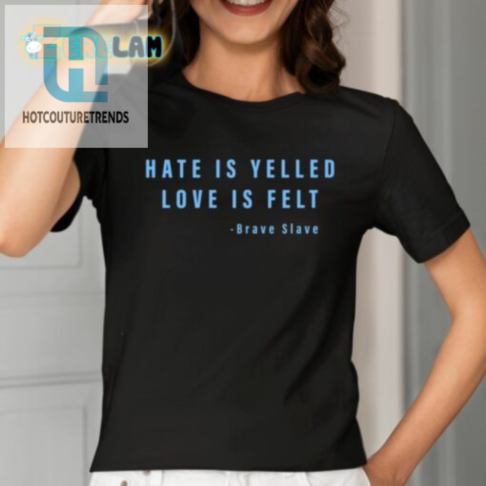 Hate Is Yelled Love Is Felt Brave Slave Shirt 