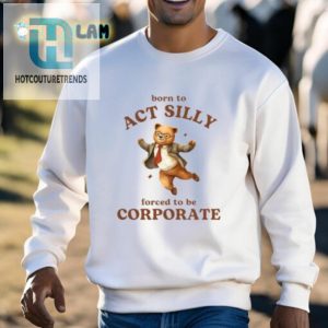 Born To Act Silly Forced To Be Corporate Shirt hotcouturetrends 1 2