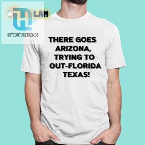 There Goes Arizonatrying To Out Florida Texas Shirt hotcouturetrends 1