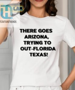 There Goes Arizonatrying To Out Florida Texas Shirt hotcouturetrends 1 1