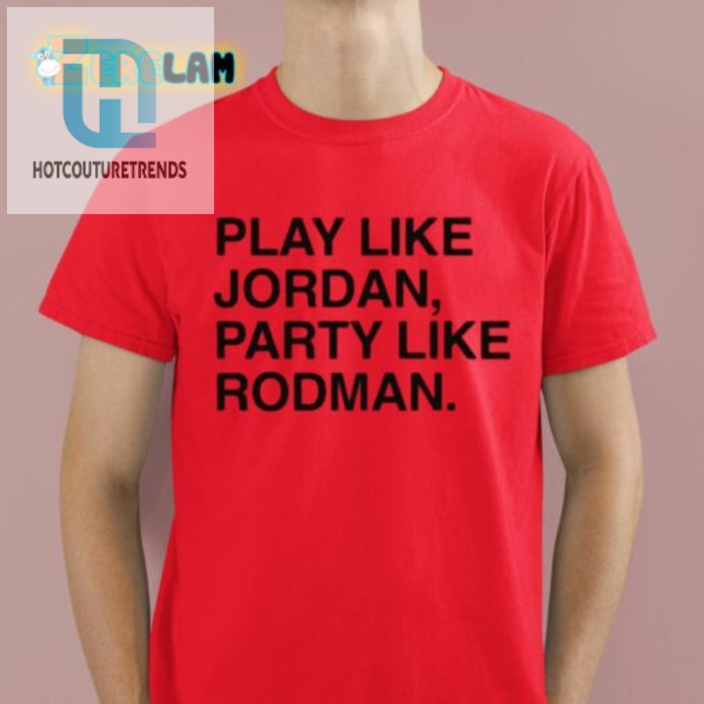 Play Like Jordan Party Like Rodman Shirt 