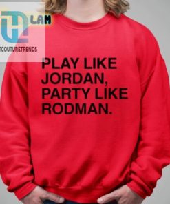 Play Like Jordan Party Like Rodman Shirt hotcouturetrends 1 2