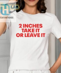 2 Inches Take It Or Leave It Shirt hotcouturetrends 1 1