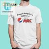 I Would Dropkick A Child For A Pepsi Max Shirt hotcouturetrends 1