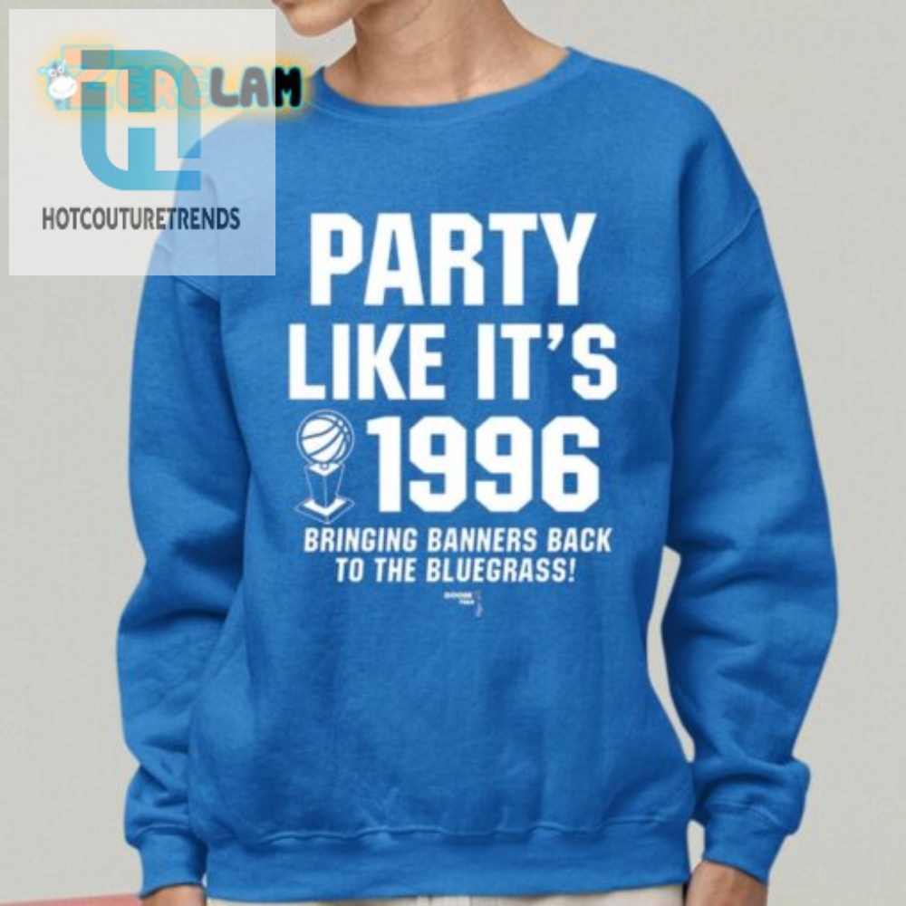 Party Like Its 1996 Bringing Banners Back To The Bluegrass Shirt 