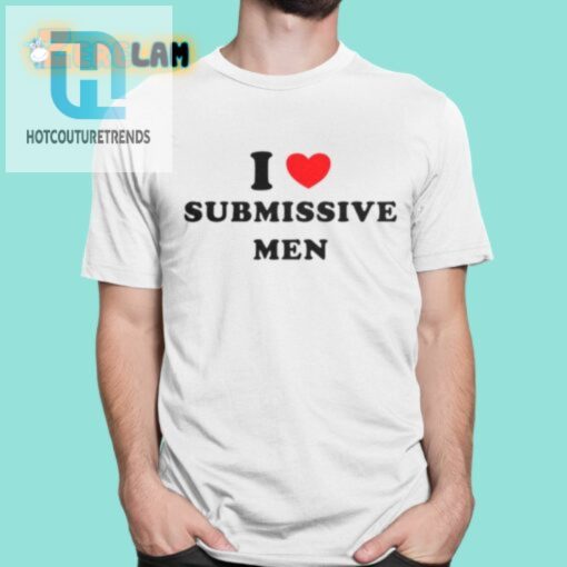 Normalgirl53 I Love Submissive Men Shirt hotcouturetrends 1