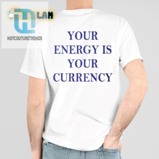Your Energy Is Your Currency Shirt hotcouturetrends 1