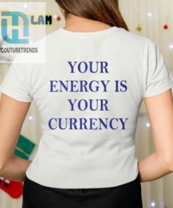 Your Energy Is Your Currency Shirt hotcouturetrends 1 1