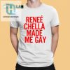 Renee Chella Made Me Gay Shirt hotcouturetrends 1