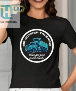 Big Dumper Trucking Weve Got Junk In The Trunk Shirt hotcouturetrends 1 6