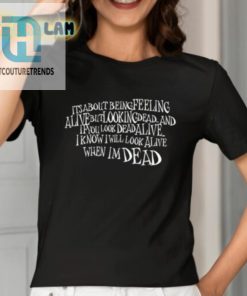 Its About Being Feeling Alive But Looking Dead And If You Look Dead Alive Shirt hotcouturetrends 1 6