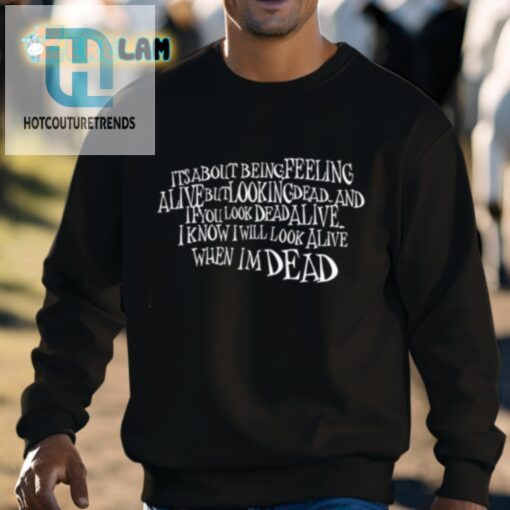 Its About Being Feeling Alive But Looking Dead And If You Look Dead Alive Shirt hotcouturetrends 1 7