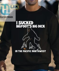 I Sucked Bigfoots Big Dick In The Pacific Northwest Shirt hotcouturetrends 1 7