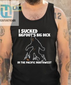 I Sucked Bigfoots Big Dick In The Pacific Northwest Shirt hotcouturetrends 1 9