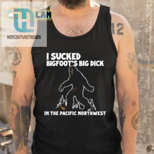 I Sucked Bigfoots Big Dick In The Pacific Northwest Shirt hotcouturetrends 1 9