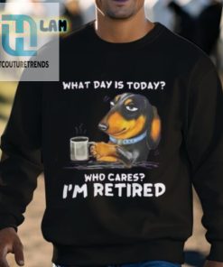 What Day Is Today Who Cares Im Retired Shirt hotcouturetrends 1 7