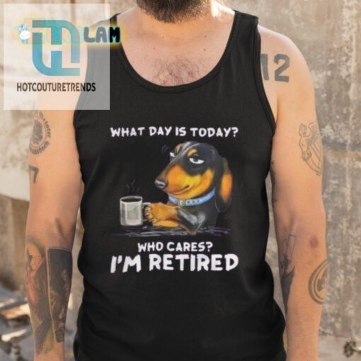What Day Is Today Who Cares Im Retired Shirt hotcouturetrends 1 9