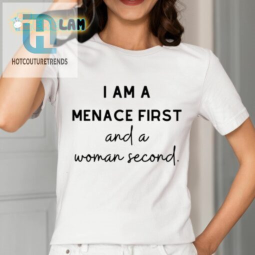 I Am A Menace First And A Woman Second Shirt hotcouturetrends 1 6