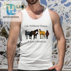 Pris Pwiscila Life Without Horses I Dont Think So Shirt hotcouturetrends 1 4