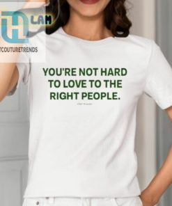 Youre Not Hard To Love To The Right People Shirt hotcouturetrends 1 1