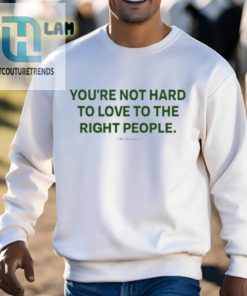 Youre Not Hard To Love To The Right People Shirt hotcouturetrends 1 2