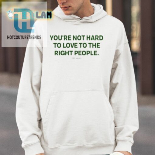 Youre Not Hard To Love To The Right People Shirt hotcouturetrends 1 3