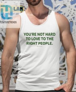 Youre Not Hard To Love To The Right People Shirt hotcouturetrends 1 4