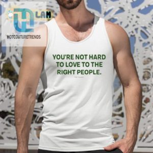 Youre Not Hard To Love To The Right People Shirt hotcouturetrends 1 4