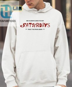 We Always Used To Say Saturdays Take The Pain Away Shirt hotcouturetrends 1 3