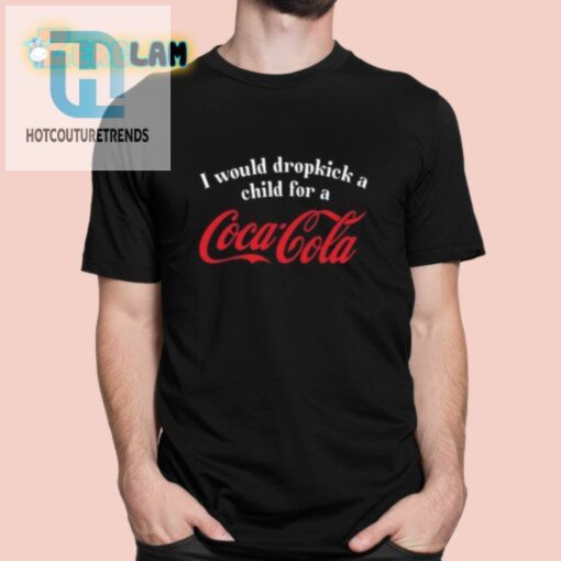 I Would Dropkick A Child For A Coca Cola Shirt hotcouturetrends 1