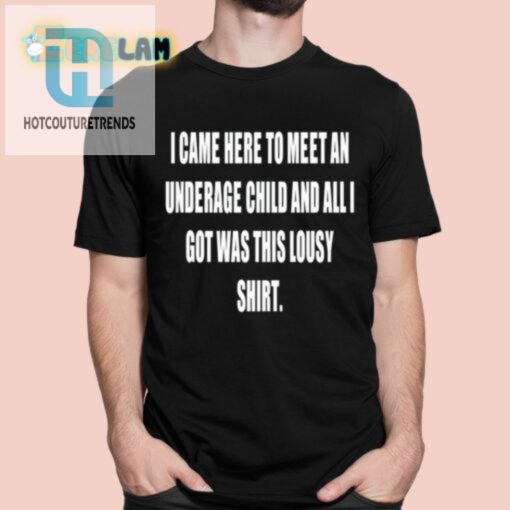 I Came Here To Meet An Underage Child And All Got Was This Lousy Shirt Shirt hotcouturetrends 1 5
