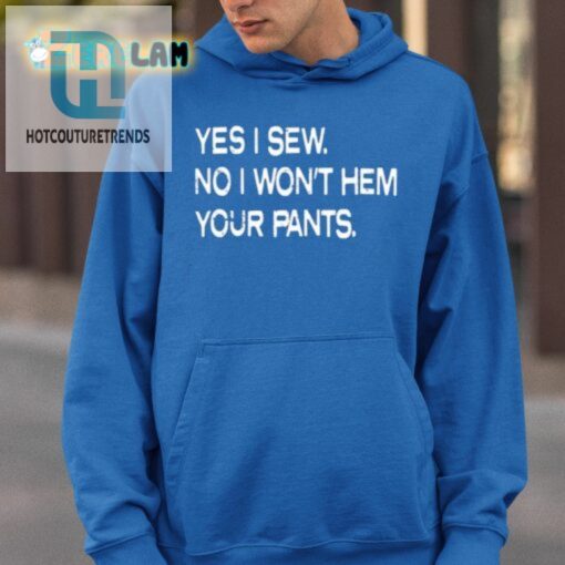 Yes I Sew No I Wont Hem Your Pants Shirt hotcouturetrends 1 5