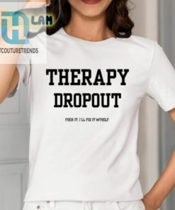 Therapy Dropout Fuck It Ill Fix It Myself Shirt hotcouturetrends 1 1