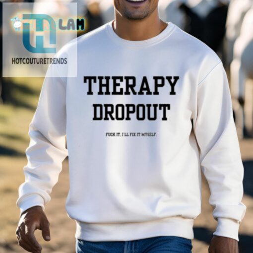 Therapy Dropout Fuck It Ill Fix It Myself Shirt hotcouturetrends 1 2