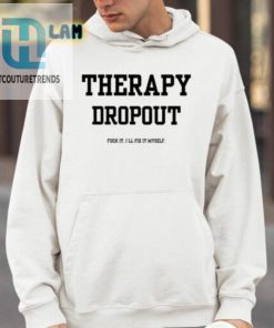 Therapy Dropout Fuck It Ill Fix It Myself Shirt hotcouturetrends 1 3