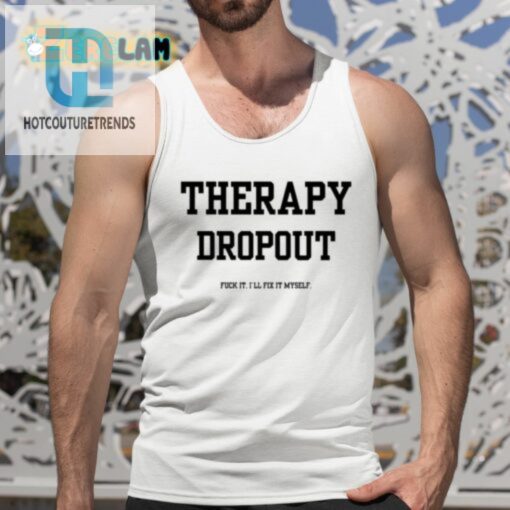Therapy Dropout Fuck It Ill Fix It Myself Shirt hotcouturetrends 1 4