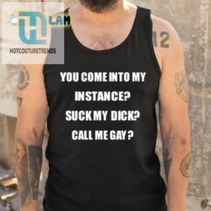 You Come Into My Instance Suck My Dick Call Me Gay Shirt hotcouturetrends 1 4