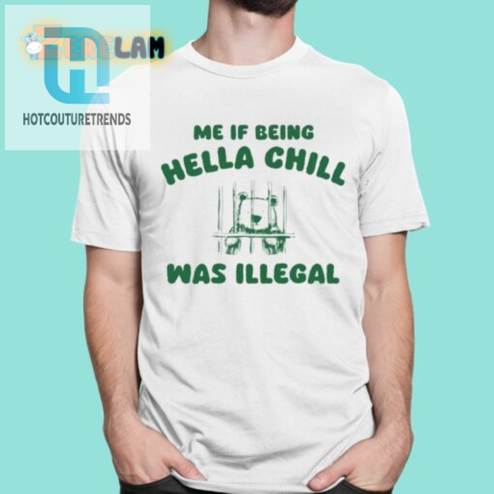 Me If Being Hella Chill Was Illegal Shirt hotcouturetrends 1 5